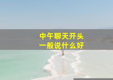 中午聊天开头一般说什么好