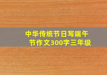 中华传统节日写端午节作文300字三年级