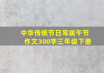 中华传统节日写端午节作文300字三年级下册