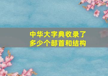 中华大字典收录了多少个部首和结构