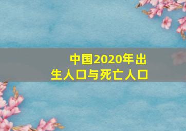 中国2020年出生人口与死亡人口