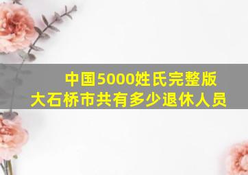 中国5000姓氏完整版大石桥市共有多少退休人员