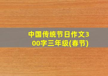 中国传统节日作文300字三年级(春节)