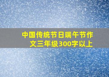 中国传统节日端午节作文三年级300字以上