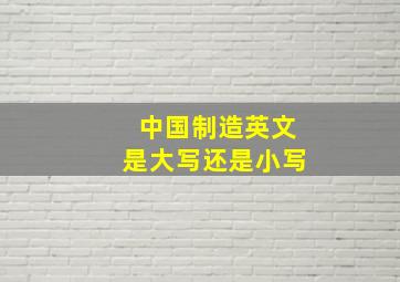 中国制造英文是大写还是小写