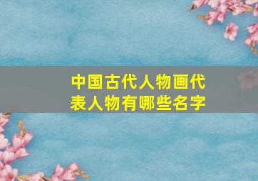 中国古代人物画代表人物有哪些名字