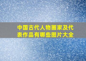 中国古代人物画家及代表作品有哪些图片大全