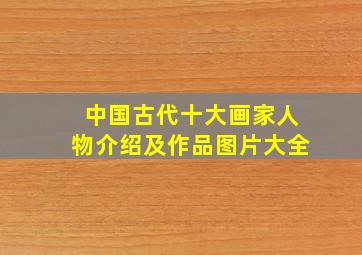 中国古代十大画家人物介绍及作品图片大全