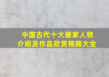 中国古代十大画家人物介绍及作品欣赏视频大全