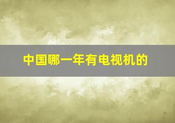 中国哪一年有电视机的