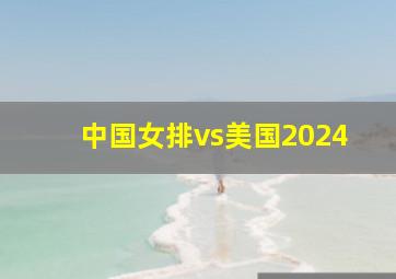 中国女排vs美国2024