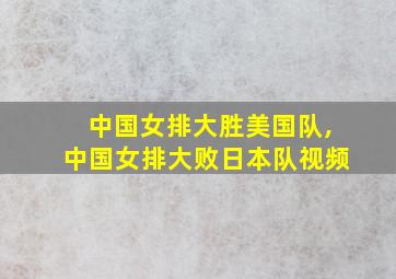 中国女排大胜美国队,中国女排大败日本队视频