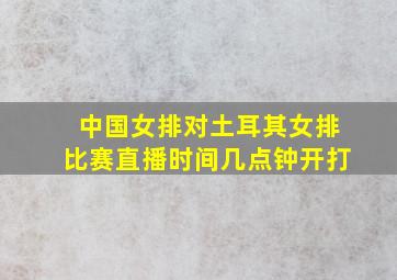 中国女排对土耳其女排比赛直播时间几点钟开打