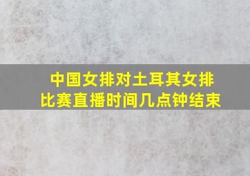 中国女排对土耳其女排比赛直播时间几点钟结束