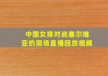 中国女排对战塞尔维亚的现场直播回放视频