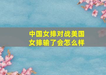 中国女排对战美国女排输了会怎么样