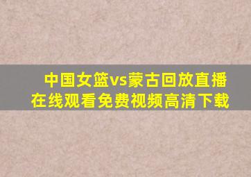 中国女篮vs蒙古回放直播在线观看免费视频高清下载