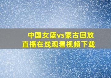 中国女篮vs蒙古回放直播在线观看视频下载