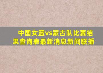 中国女篮vs蒙古队比赛结果查询表最新消息新闻联播