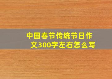 中国春节传统节日作文300字左右怎么写