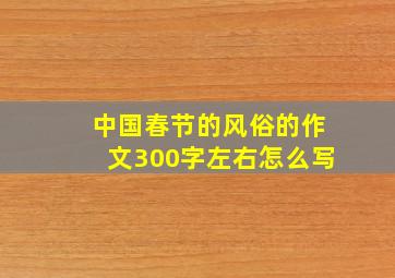 中国春节的风俗的作文300字左右怎么写