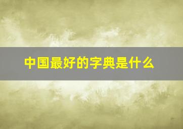 中国最好的字典是什么