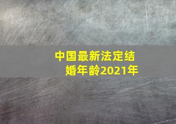 中国最新法定结婚年龄2021年