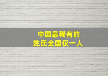 中国最稀有的姓氏全国仅一人