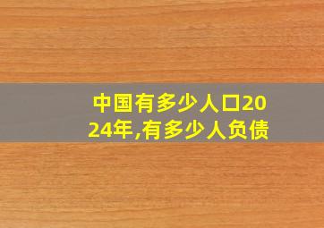 中国有多少人口2024年,有多少人负债