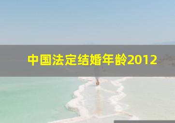 中国法定结婚年龄2012