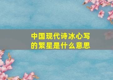 中国现代诗冰心写的繁星是什么意思