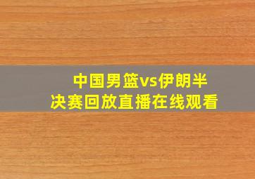 中国男篮vs伊朗半决赛回放直播在线观看