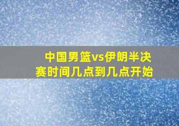 中国男篮vs伊朗半决赛时间几点到几点开始