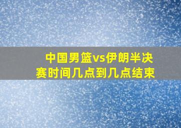 中国男篮vs伊朗半决赛时间几点到几点结束