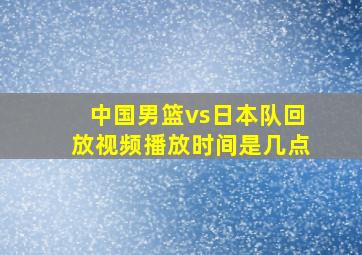 中国男篮vs日本队回放视频播放时间是几点