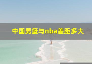 中国男篮与nba差距多大