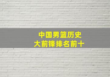 中国男篮历史大前锋排名前十