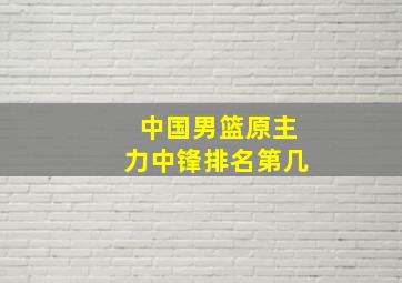 中国男篮原主力中锋排名第几