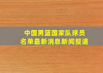 中国男篮国家队球员名单最新消息新闻报道