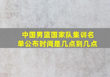 中国男篮国家队集训名单公布时间是几点到几点