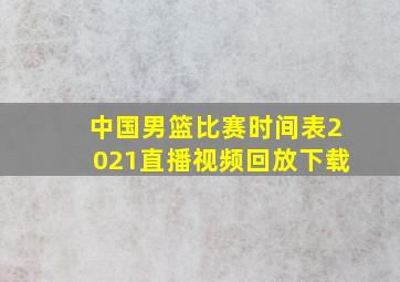 中国男篮比赛时间表2021直播视频回放下载