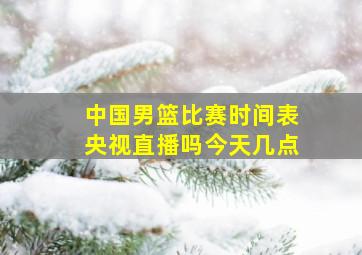 中国男篮比赛时间表央视直播吗今天几点