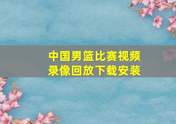 中国男篮比赛视频录像回放下载安装