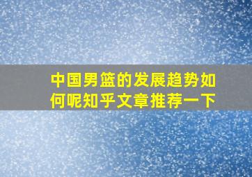 中国男篮的发展趋势如何呢知乎文章推荐一下