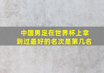 中国男足在世界杯上拿到过最好的名次是第几名