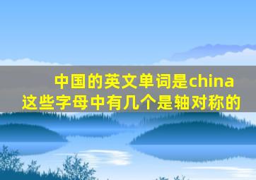 中国的英文单词是china这些字母中有几个是轴对称的