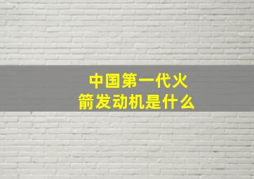 中国第一代火箭发动机是什么