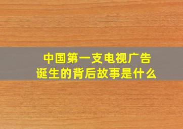 中国第一支电视广告诞生的背后故事是什么