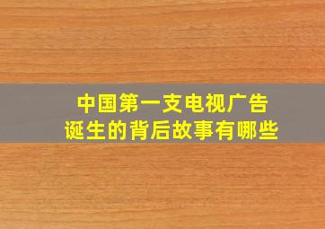 中国第一支电视广告诞生的背后故事有哪些