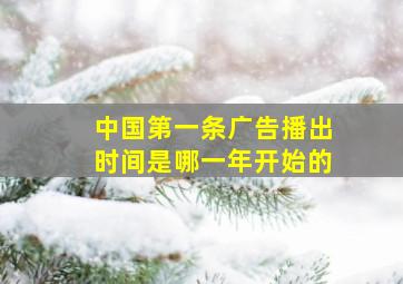 中国第一条广告播出时间是哪一年开始的